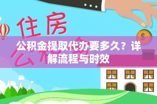平凉公积金提取代办要多久？详解流程与时效