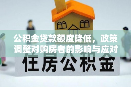 平凉公积金贷款额度降低，政策调整对购房者的影响与应对策略