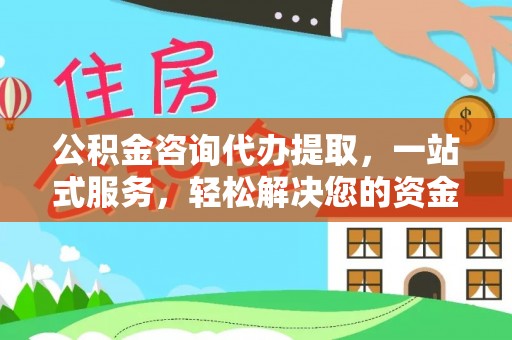 平凉公积金咨询代办提取，一站式服务，轻松解决您的资金需求