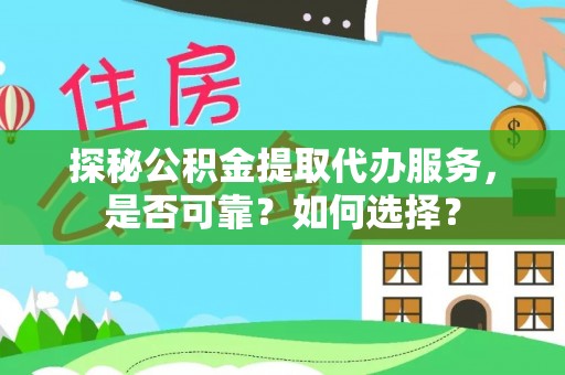 平凉探秘公积金提取代办服务，是否可靠？如何选择？