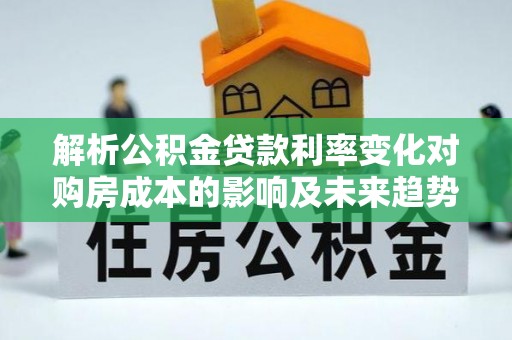 平凉解析公积金贷款利率变化对购房成本的影响及未来趋势