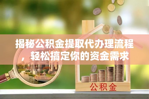 平凉揭秘公积金提取代办理流程，轻松搞定你的资金需求