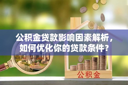 平凉公积金贷款影响因素解析，如何优化你的贷款条件？
