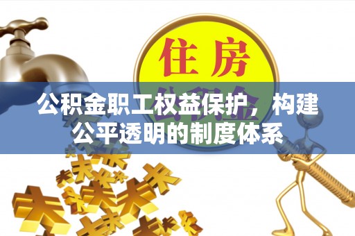 平凉公积金职工权益保护，构建公平透明的制度体系