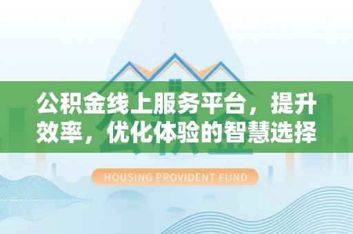 平凉公积金线上服务平台，提升效率，优化体验的智慧选择