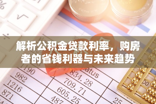 平凉解析公积金贷款利率，购房者的省钱利器与未来趋势
