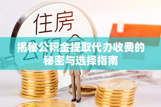 平凉揭秘公积金提取代办收费的秘密与选择指南