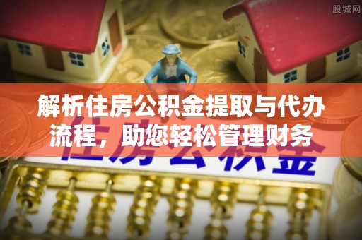 平凉解析住房公积金提取与代办流程，助您轻松管理财务