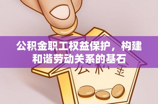 平凉公积金职工权益保护，构建和谐劳动关系的基石