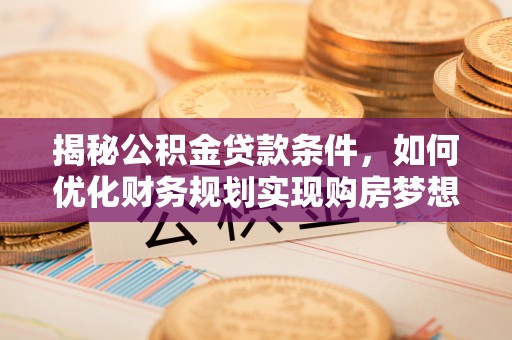 平凉揭秘公积金贷款条件，如何优化财务规划实现购房梦想