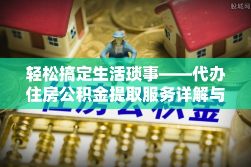 平凉轻松搞定生活琐事——代办住房公积金提取服务详解与实用指南