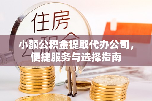 平凉小额公积金提取代办公司，便捷服务与选择指南