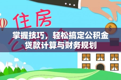 平凉掌握技巧，轻松搞定公积金贷款计算与财务规划