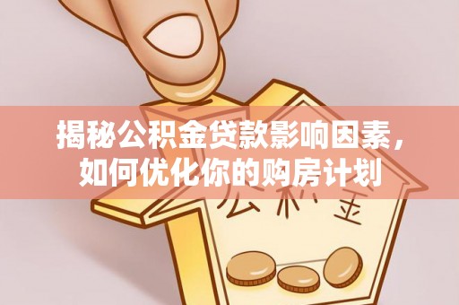 平凉揭秘公积金贷款影响因素，如何优化你的购房计划