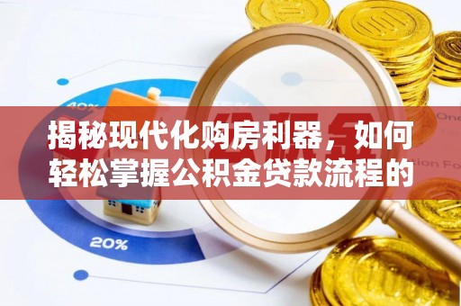平凉揭秘现代化购房利器，如何轻松掌握公积金贷款流程的每一个细节
