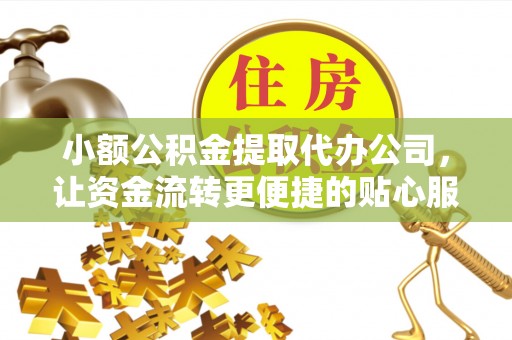 平凉小额公积金提取代办公司，让资金流转更便捷的贴心服务