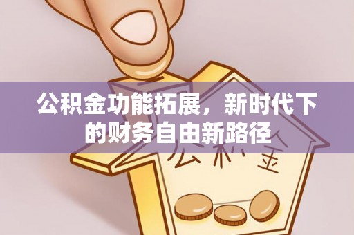 平凉公积金功能拓展，新时代下的财务自由新路径