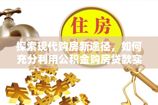 平凉探索现代购房新途径，如何充分利用公积金购房贷款实现置业梦想