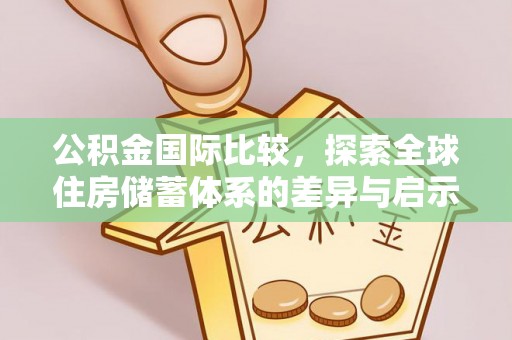 平凉公积金国际比较，探索全球住房储蓄体系的差异与启示