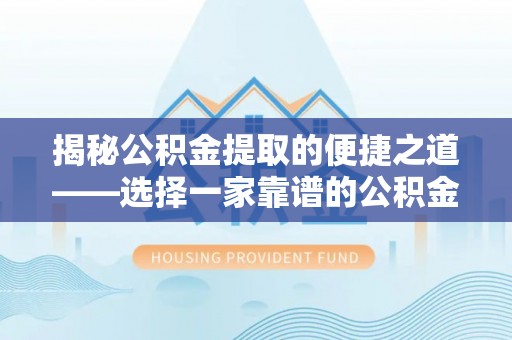 平凉揭秘公积金提取的便捷之道——选择一家靠谱的公积金提取代办公司