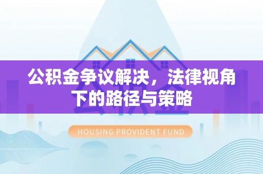 平凉公积金争议解决，法律视角下的路径与策略