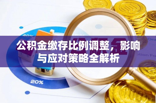 平凉公积金缴存比例调整，影响与应对策略全解析