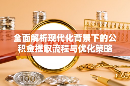 平凉全面解析现代化背景下的公积金提取流程与优化策略