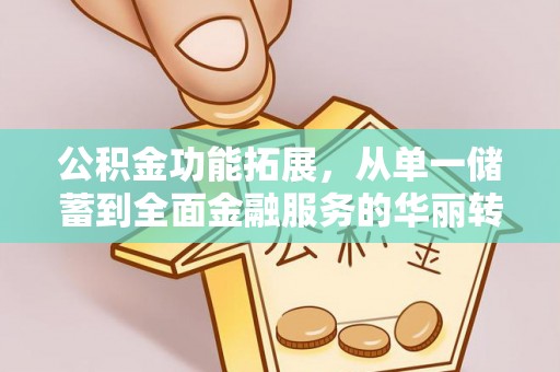 平凉公积金功能拓展，从单一储蓄到全面金融服务的华丽转身