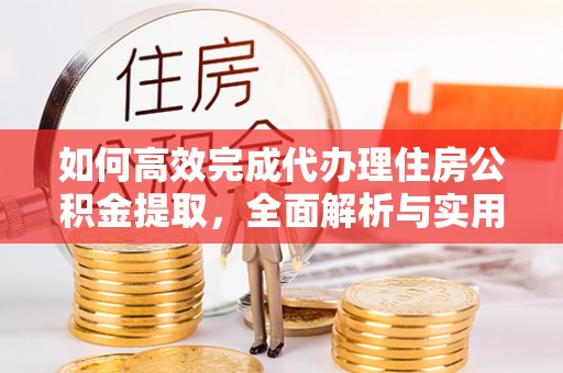 平凉如何高效完成代办理住房公积金提取，全面解析与实用技巧