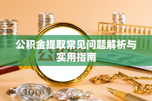 平凉公积金提取常见问题解析与实用指南
