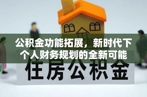 平凉公积金功能拓展，新时代下个人财务规划的全新可能