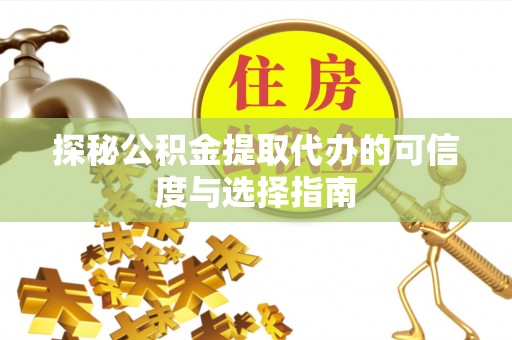 平凉探秘公积金提取代办的可信度与选择指南
