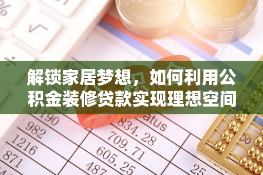 平凉解锁家居梦想，如何利用公积金装修贷款实现理想空间
