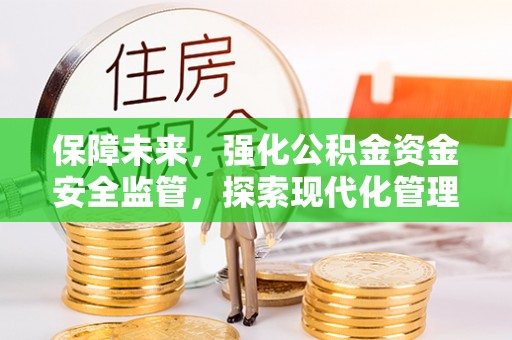 平凉保障未来，强化公积金资金安全监管，探索现代化管理新路径
