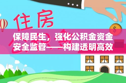 平凉保障民生，强化公积金资金安全监管——构建透明高效的管理体系