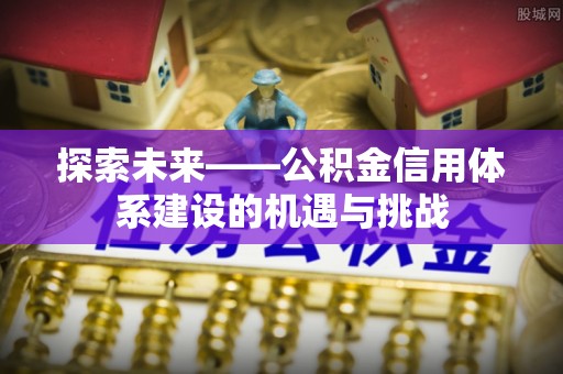 平凉探索未来——公积金信用体系建设的机遇与挑战