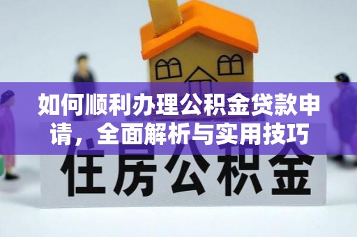 平凉如何顺利办理公积金贷款申请，全面解析与实用技巧