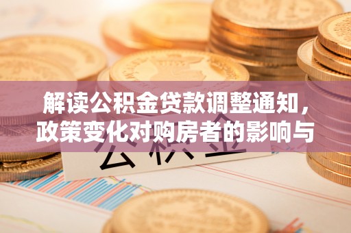 平凉解读公积金贷款调整通知，政策变化对购房者的影响与应对策略
