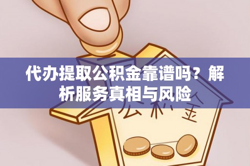 平凉代办提取公积金靠谱吗？解析服务真相与风险