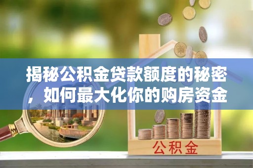 平凉揭秘公积金贷款额度的秘密，如何最大化你的购房资金