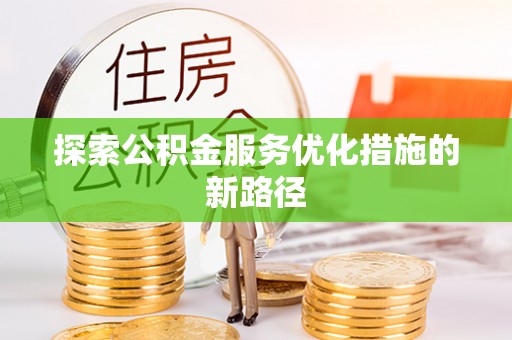 平凉探索公积金服务优化措施的新路径