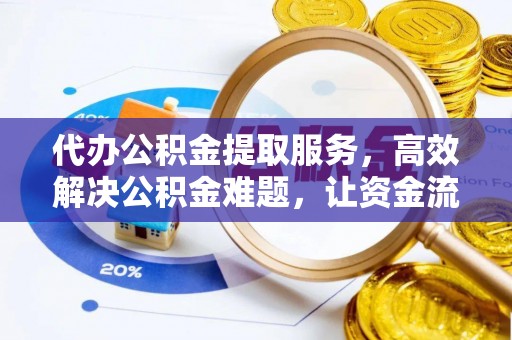 平凉代办公积金提取服务，高效解决公积金难题，让资金流动更自由