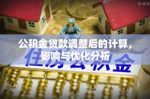 平凉公积金贷款调整后的计算，影响与优化分析