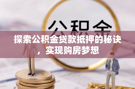 平凉探索公积金贷款抵押的秘诀，实现购房梦想
