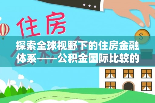 平凉探索全球视野下的住房金融体系——公积金国际比较的深度解析