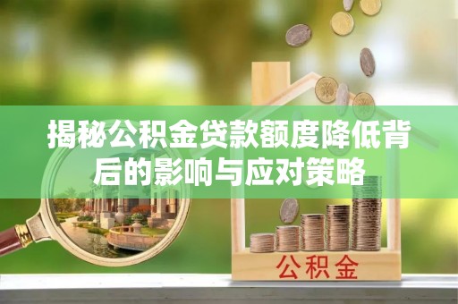 平凉揭秘公积金贷款额度降低背后的影响与应对策略