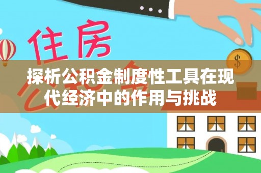 平凉探析公积金制度性工具在现代经济中的作用与挑战