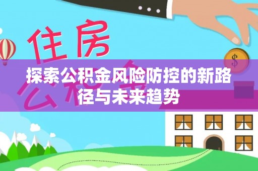 平凉探索公积金风险防控的新路径与未来趋势