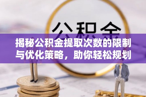 平凉揭秘公积金提取次数的限制与优化策略，助你轻松规划财务未来