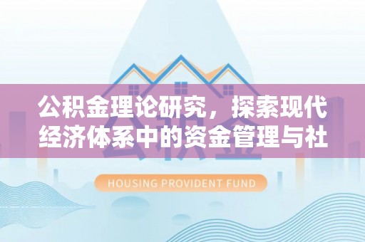 平凉公积金理论研究，探索现代经济体系中的资金管理与社会福利